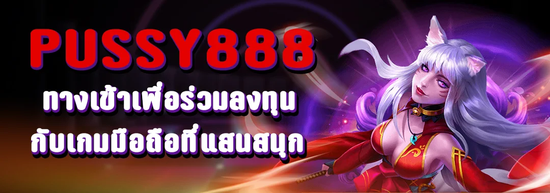 ทางเข้า Pussy888 เข้าร่วมการลงทุนที่แสนสนุก ผ่านเกมส์มือถือ