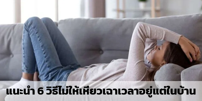 แนะนำ 6 วิธีไม่ให้เหี่ยวเฉาเวลาอยู่แต่ในบ้าน