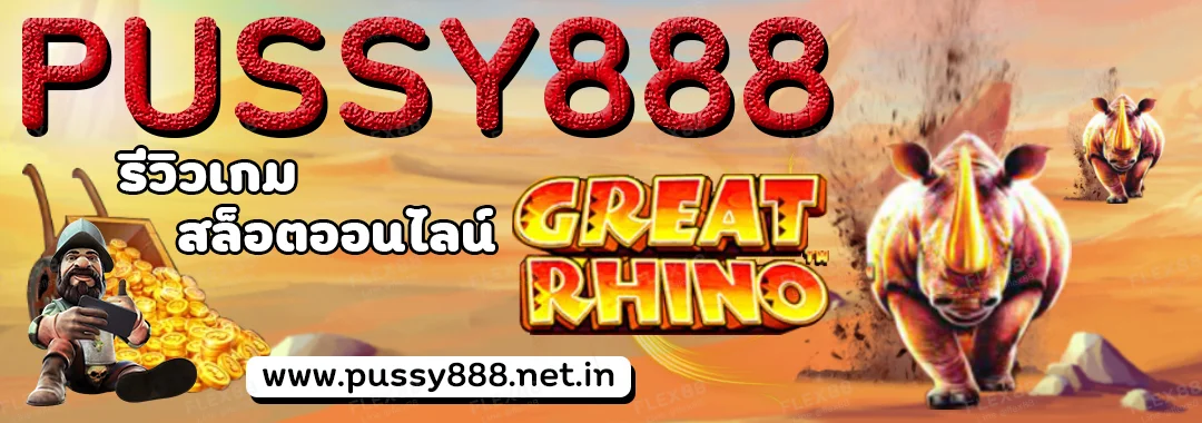 PUSSY888 รีวิวเกมสล็อตออนไลน์ GREAT RHINO