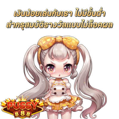 เงินน้อยเล่น Pussy888 กับเรา ไม่มีขั้นต่ำ ล่ากรุสมบัติรางวัลเเบบไม่ล็อคผล