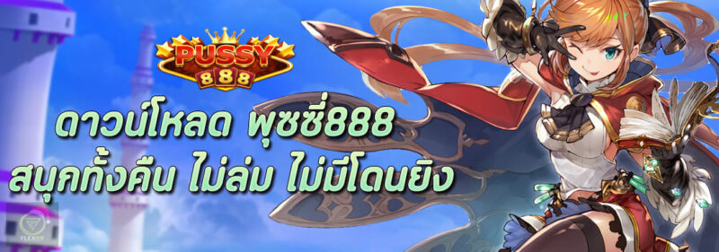 ดาวน์โหลด Pussy888 สนุกทั้งคืน ไม่ล่ม ไม่มีโดนยิง