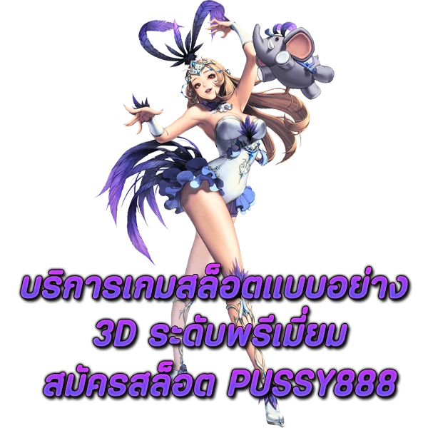 บริการเกมสล็อตแบบอย่าง 3D ระดับพรีเมี่ยม สมัครสล็อต Pussy888