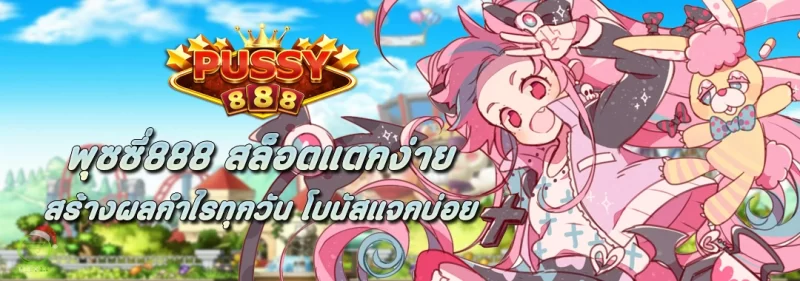 พุซซี่888 แตกง่าย สร้างผลกำไรทุกวัน โบนัสแจกบ่อย