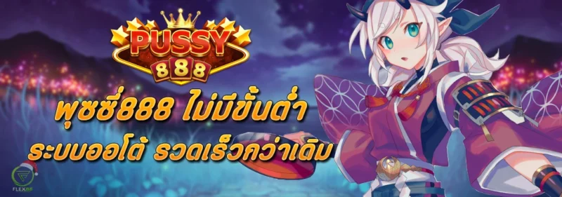 PUSSY888 ไม่มีขั้นต่ำ ระบบออโต้ รวดเร็วกว่าเดิม