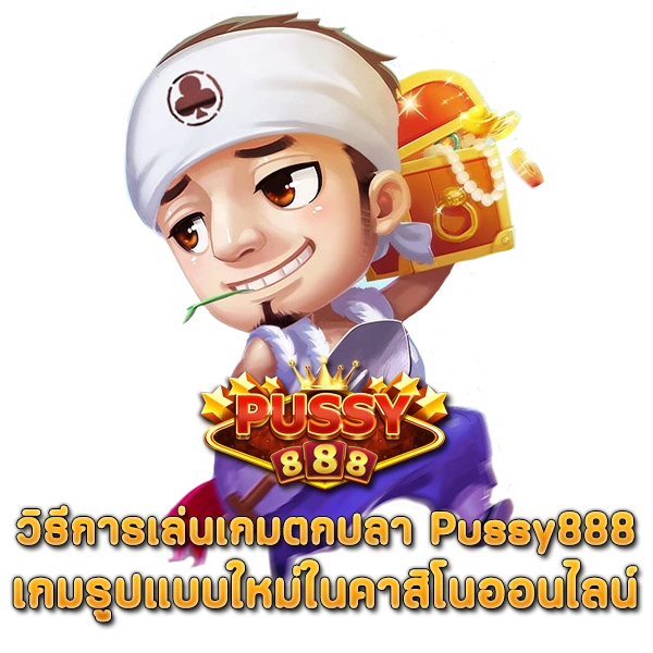 วิธีการเล่นเกมตกปลา Pussy888 เกมรูปแบบใหม่ในคาสิโนออนไลน์