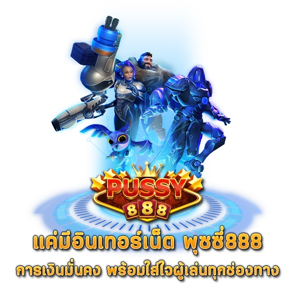 แค่มีอินเทอร์เน็ต พุซซี่888 การเงินมั่นคง พร้อมใส่ใจผู้เล่นทุกช่องทาง